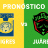 Pronóstico Tigres vs Juárez – Liga MX (20/07/2025)